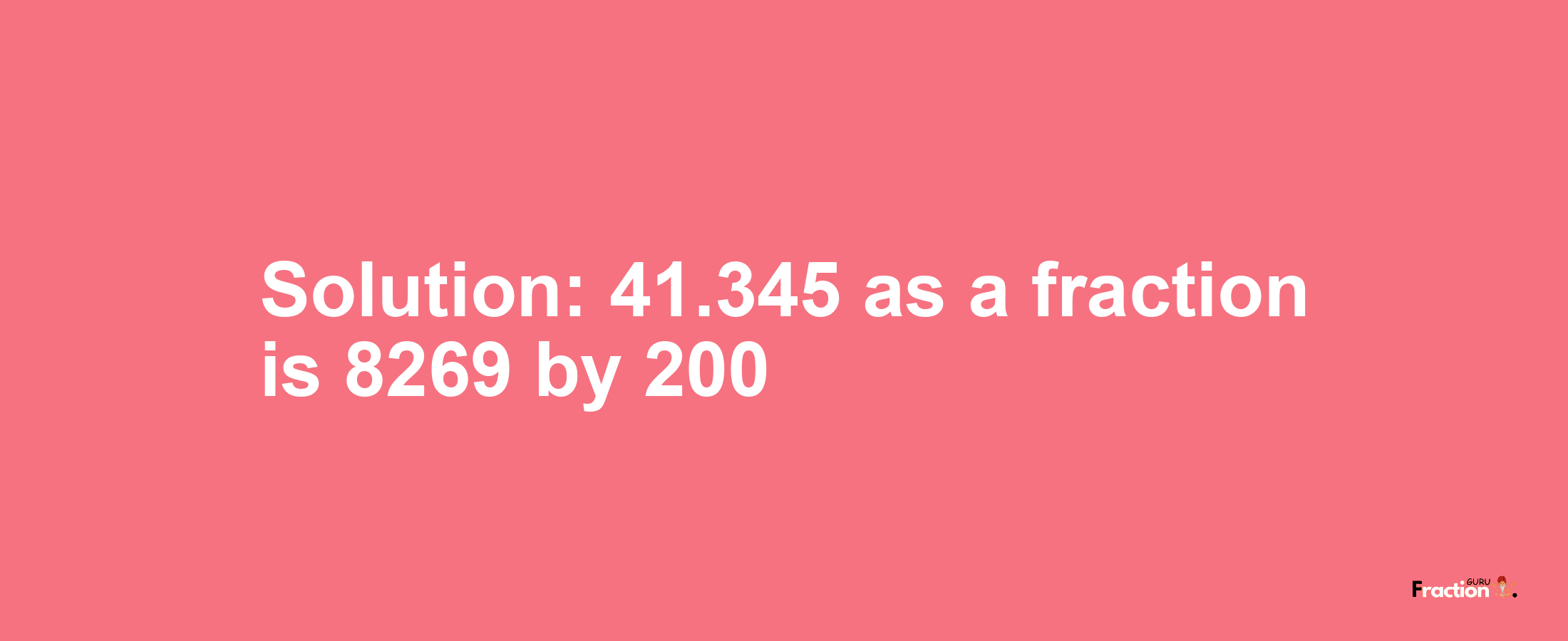 Solution:41.345 as a fraction is 8269/200